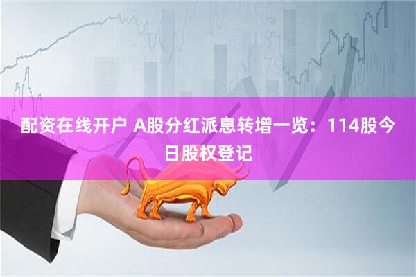 配资在线开户 A股分红派息转增一览：114股今日股权登记