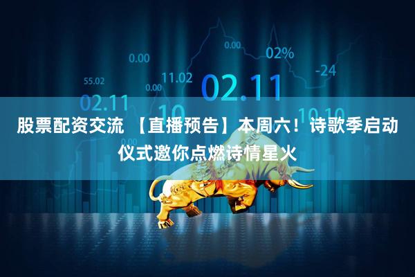 股票配资交流 【直播预告】本周六！诗歌季启动仪式邀你点燃诗情星火