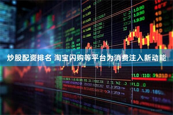 炒股配资排名 淘宝闪购等平台为消费注入新动能