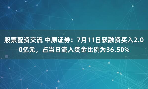 股票配资交流 中原证券：7月11日获融资买入2.00亿元，占当日流入资金比例为36.50%