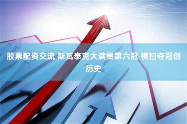 股票配资交流 斯瓦泰克大满贯第六冠 横扫夺冠创历史