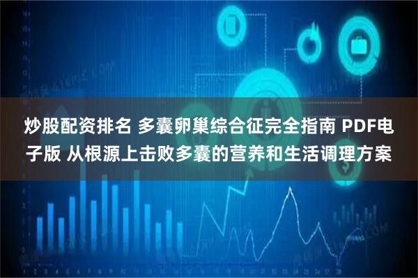 炒股配资排名 多囊卵巢综合征完全指南 PDF电子版 从根源上击败多囊的营养和生活调理方案