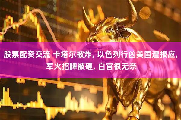 股票配资交流 卡塔尔被炸, 以色列行凶美国遭报应, 军火招牌被砸, 白宫很无奈