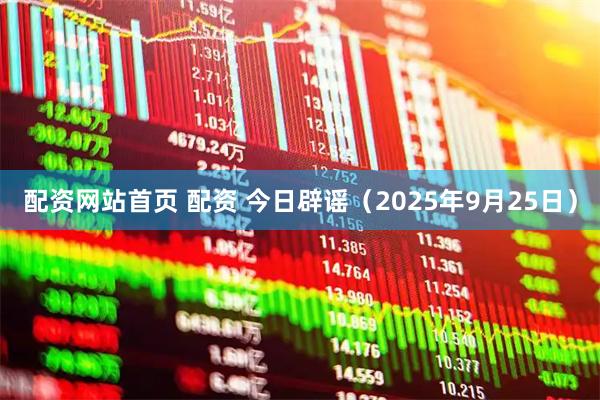 配资网站首页 配资 今日辟谣（2025年9月25日）