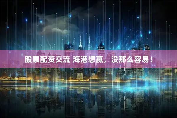 股票配资交流 海港想赢，没那么容易！