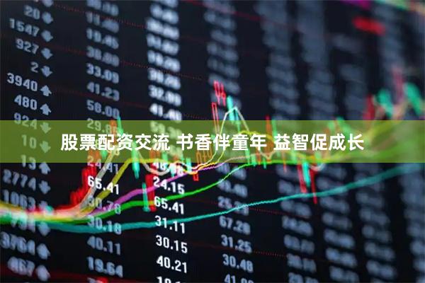 股票配资交流 书香伴童年 益智促成长