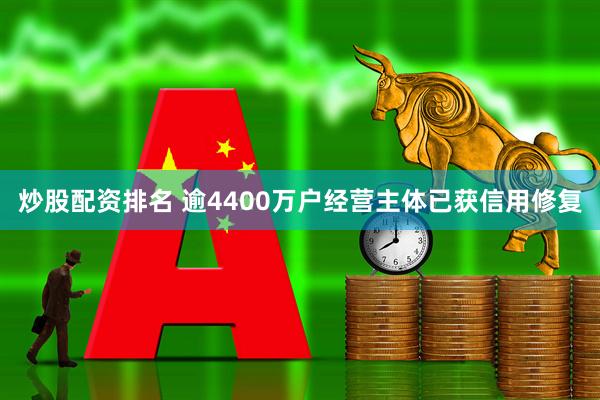 炒股配资排名 逾4400万户经营主体已获信用修复