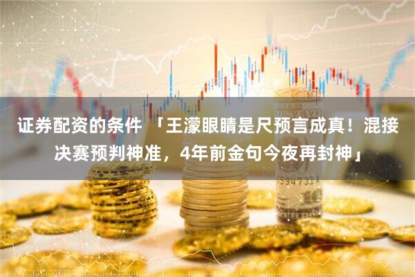 证券配资的条件 「王濛眼睛是尺预言成真！混接决赛预判神准，4年前金句今夜再封神」