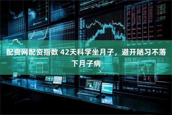 配资网配资指数 42天科学坐月子，避开陋习不落下月子病