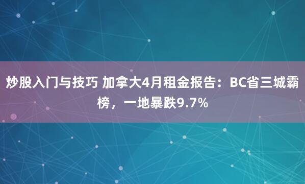 炒股入门与技巧 加拿大4月租金报告：BC省三城霸榜，一地暴跌9.7%